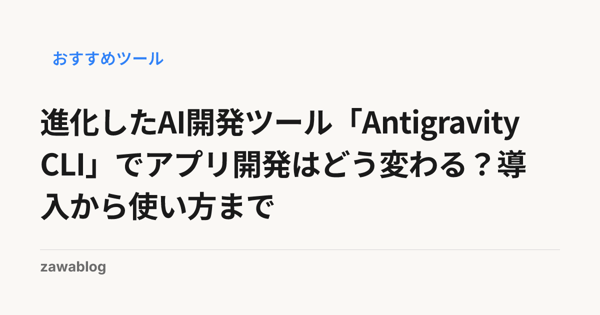 進化したAI開発ツール「Antigravity CLI」でアプリ開発はどう変わる？導入から使い方まで