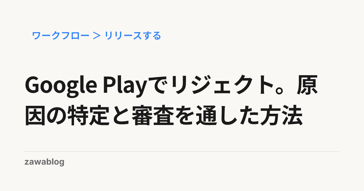 Google Playでリジェクト。原因の特定と審査を通した方法