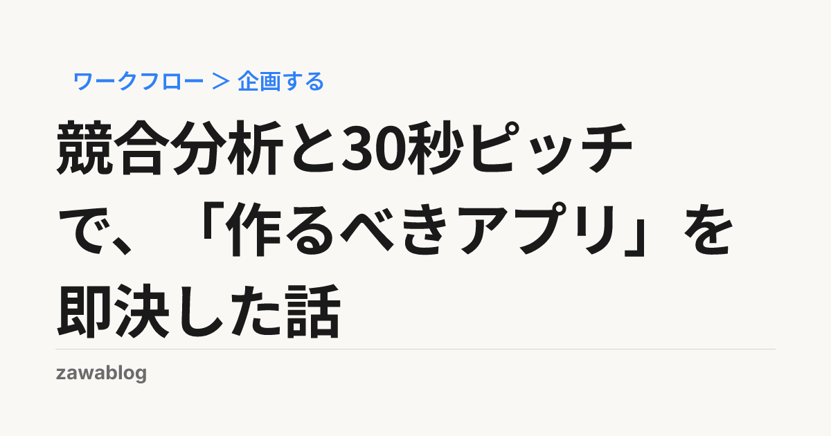 競合分析と30秒ピッチで、「作るべきアプリ」を即決した話