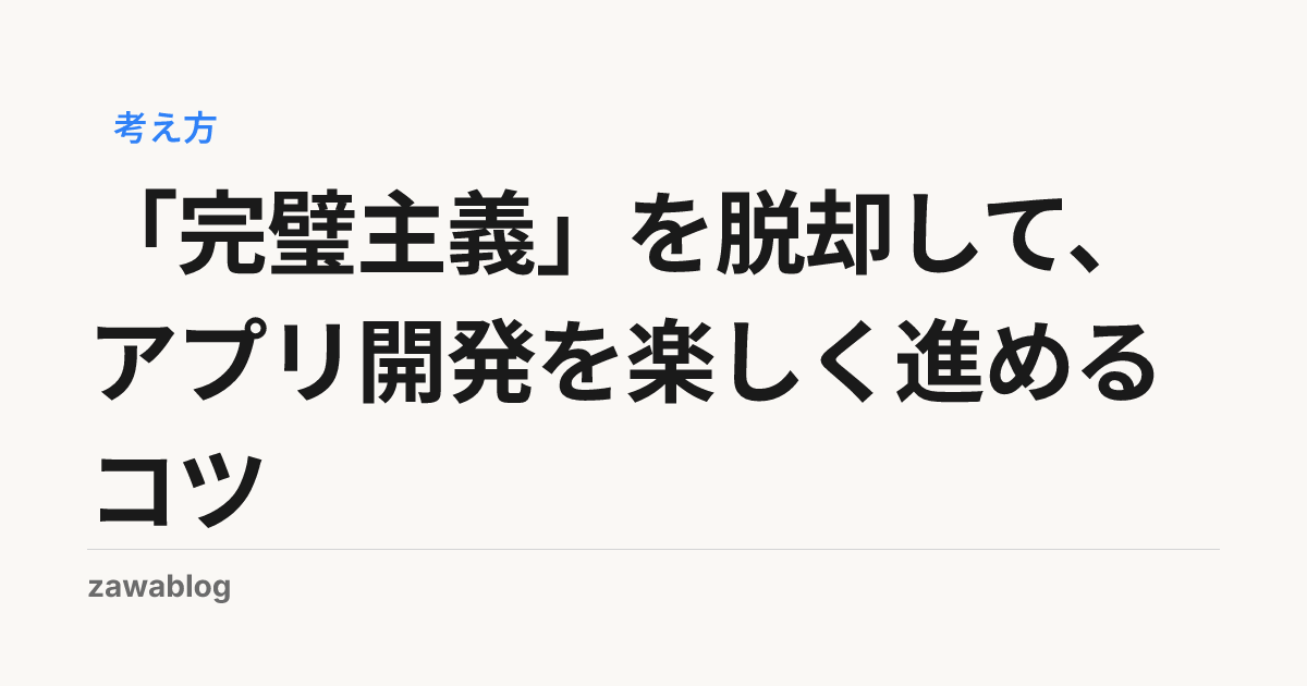 「完璧主義」を脱却して、アプリ開発を楽しく進めるコツ