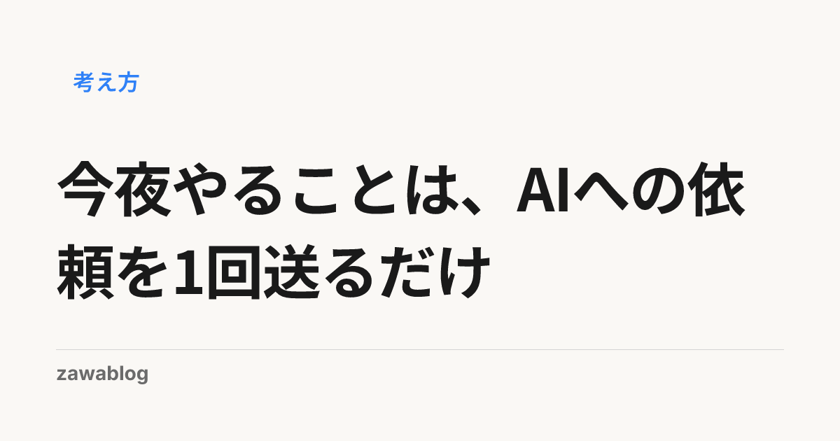 今夜やることは、AIへの依頼を1回送るだけ