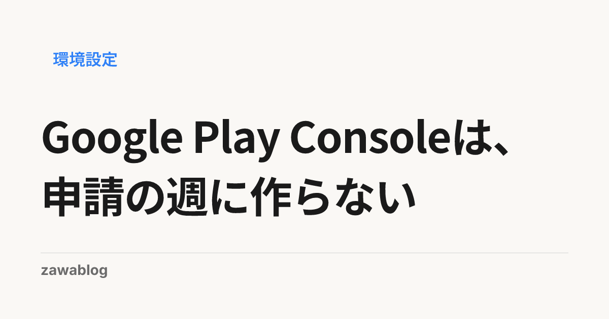 Google Play Consoleは、申請の週に作らない